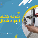 شركة كشف تسربات المياه شمال الرياض